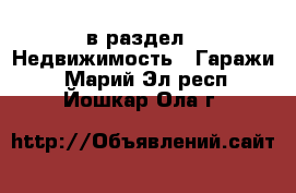  в раздел : Недвижимость » Гаражи . Марий Эл респ.,Йошкар-Ола г.